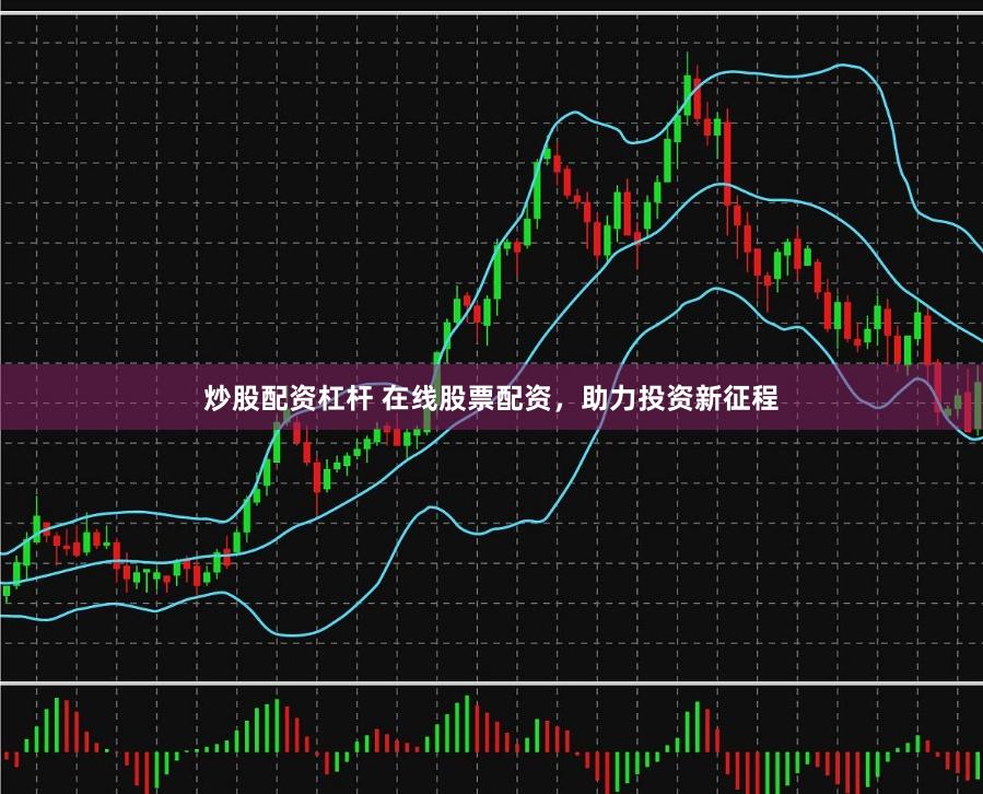 炒股配资杠杆 在线股票配资，助力投资新征程