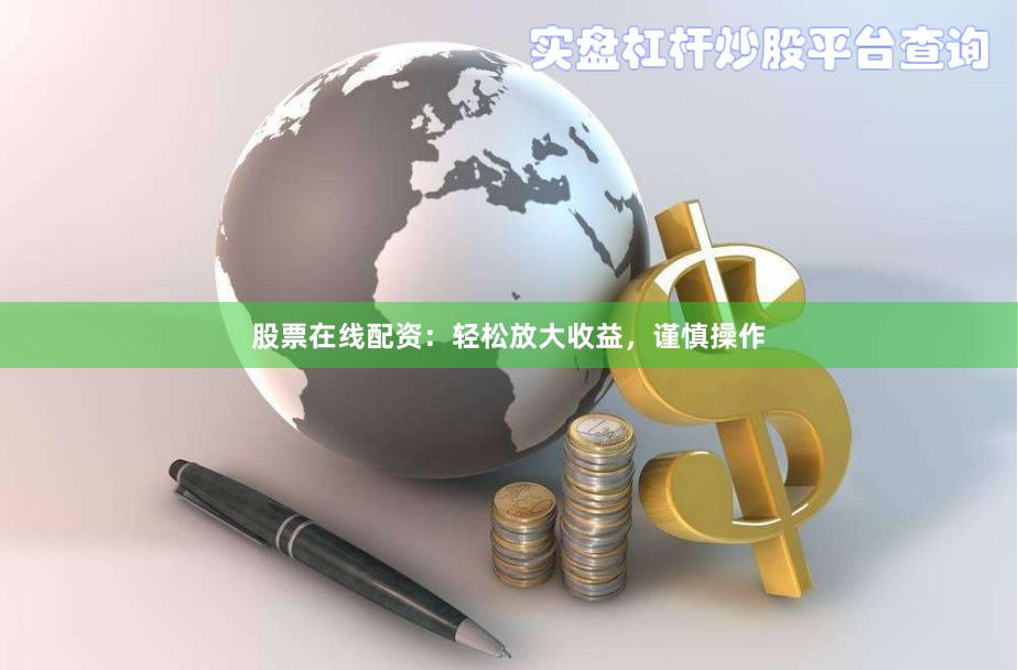 股票在线配资：轻松放大收益，谨慎操作