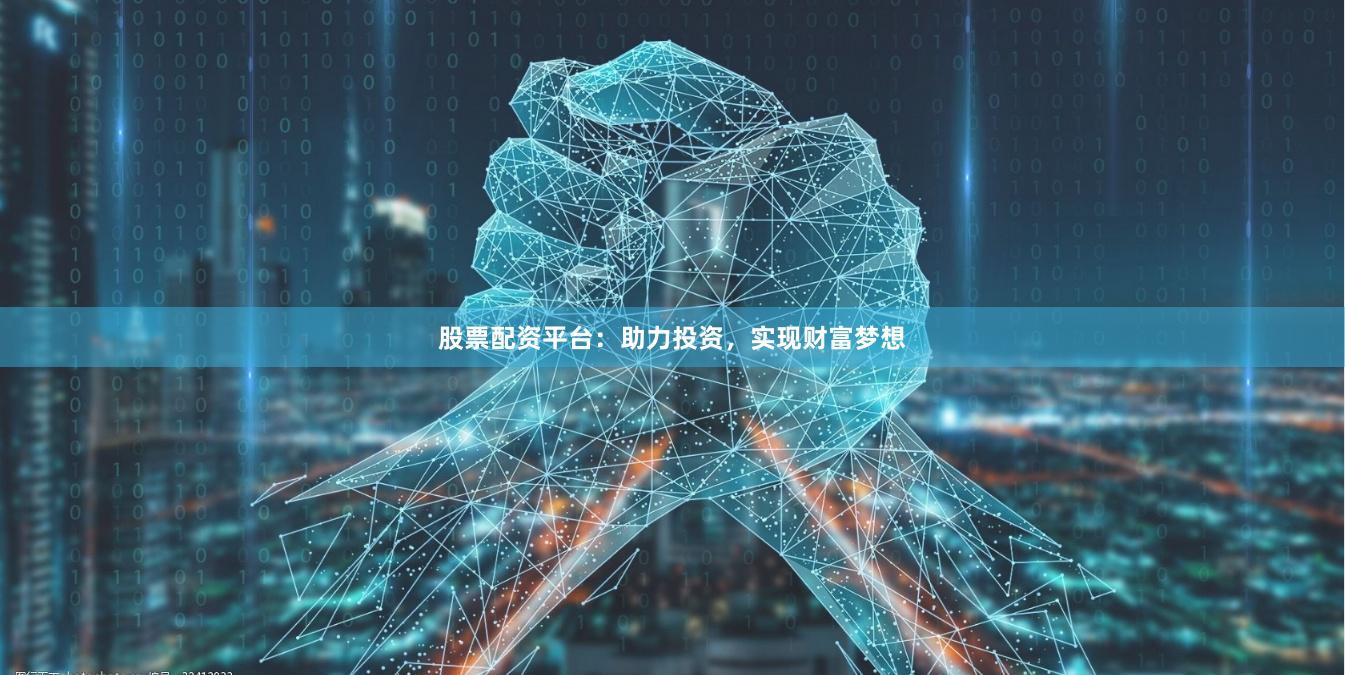 股票配资平台：助力投资，实现财富梦想