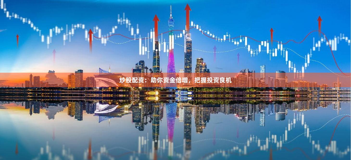 炒股配资：助你资金倍增，把握投资良机