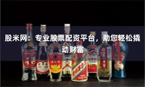 股米网：专业股票配资平台，助您轻松撬动财富
