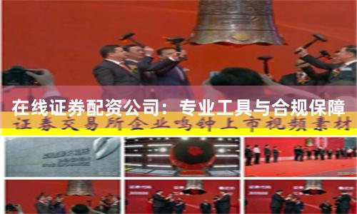 在线证券配资公司：专业工具与合规保障