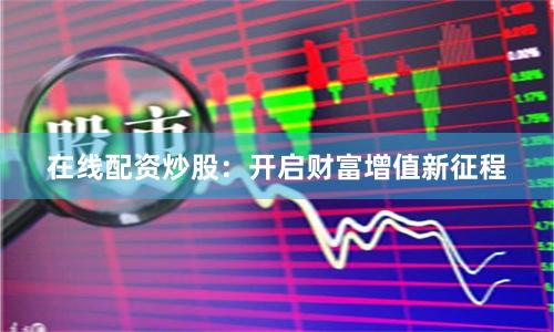 在线配资炒股：开启财富增值新征程