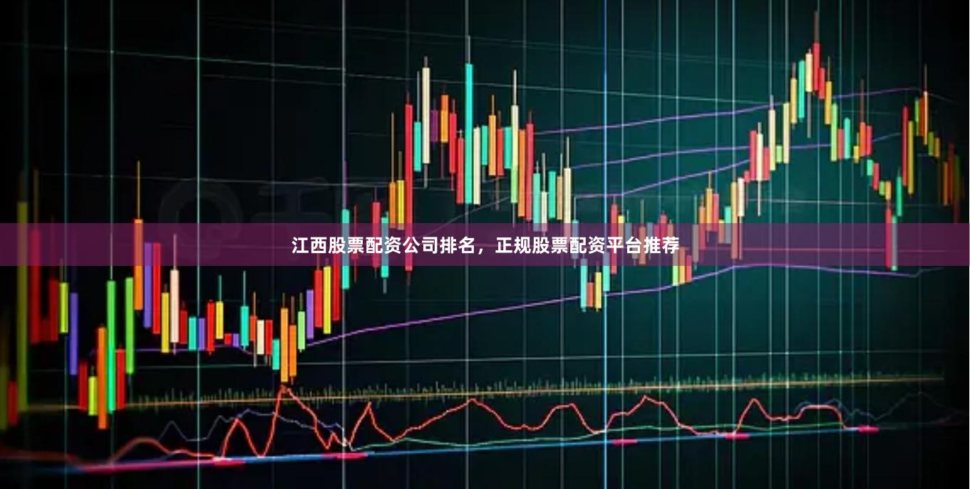 江西股票配资公司排名，正规股票配资平台推荐