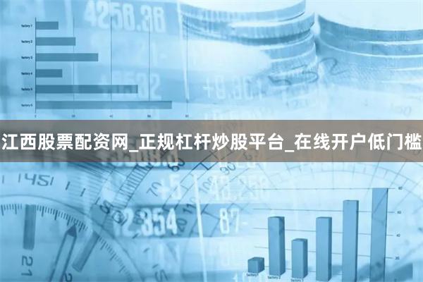 江西股票配资网_正规杠杆炒股平台_在线开户低门槛