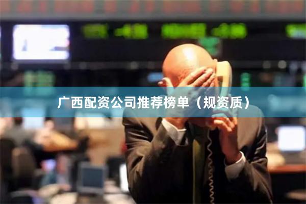 广西配资公司推荐榜单（规资质）
