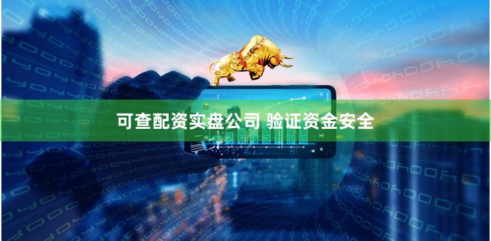 可查配资实盘公司 验证资金安全