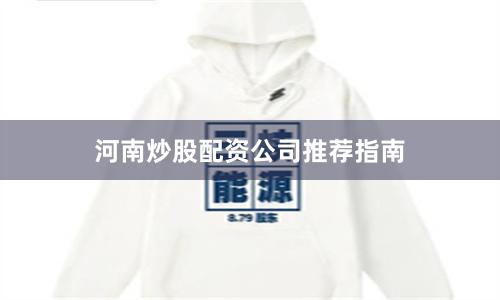 河南炒股配资公司推荐指南