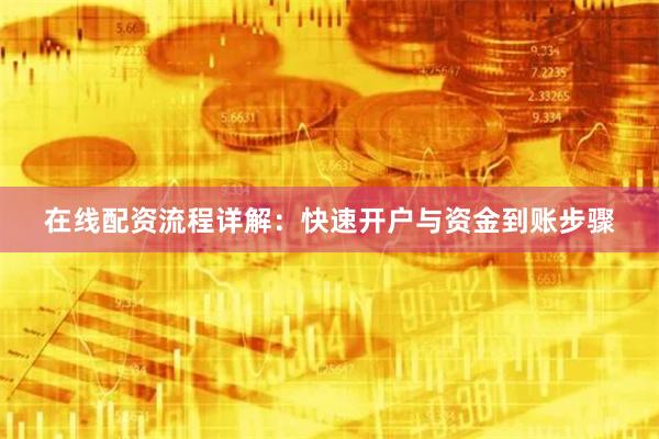在线配资流程详解：快速开户与资金到账步骤