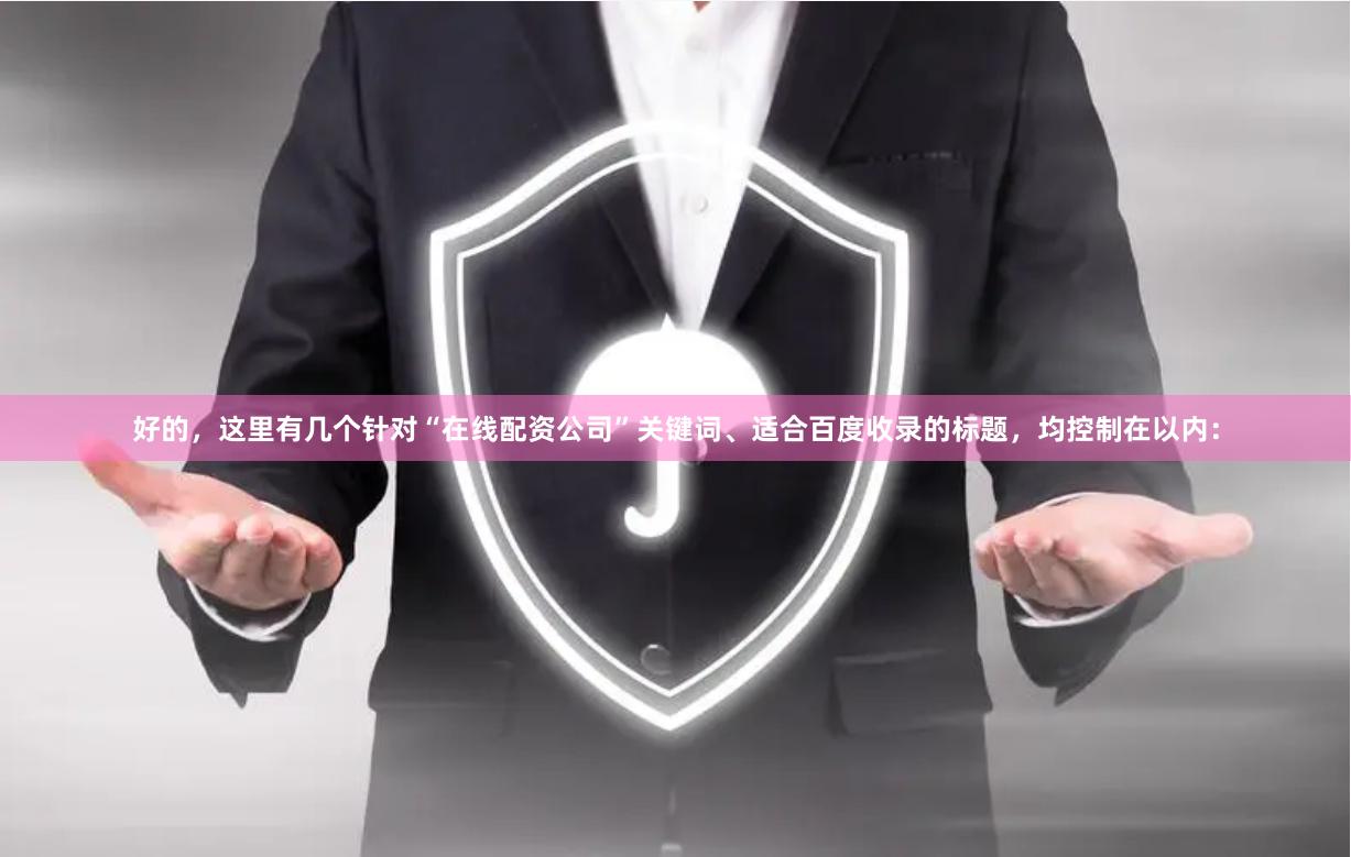 好的，这里有几个针对“在线配资公司”关键词、适合百度收录的标题，均控制在以内：
