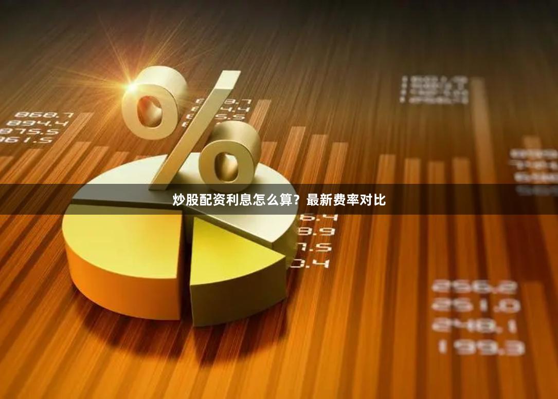 炒股配资利息怎么算？最新费率对比