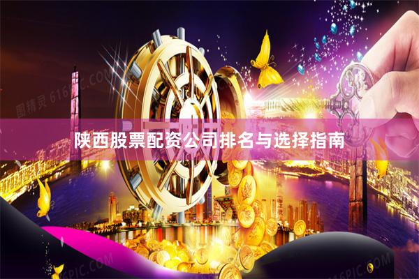 陕西股票配资公司排名与选择指南