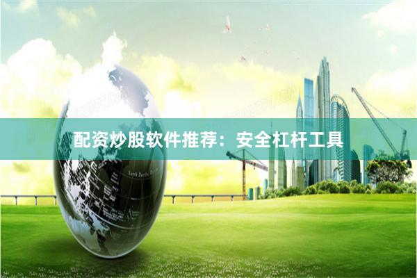 配资炒股软件推荐：安全杠杆工具