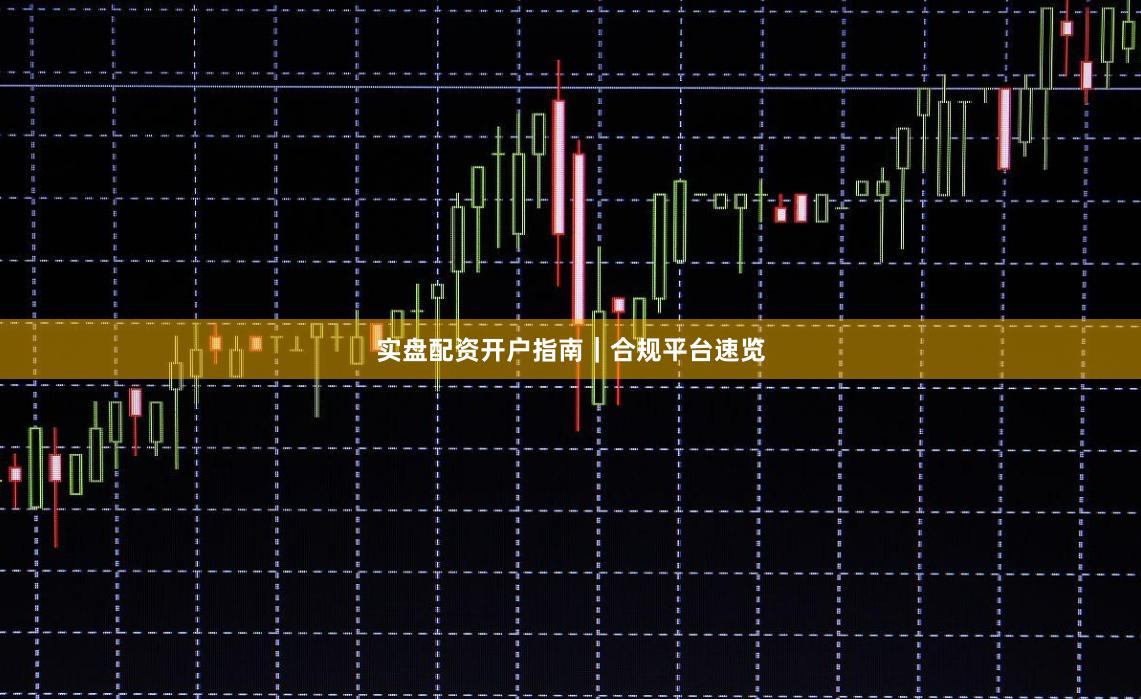 实盘配资开户指南｜合规平台速览