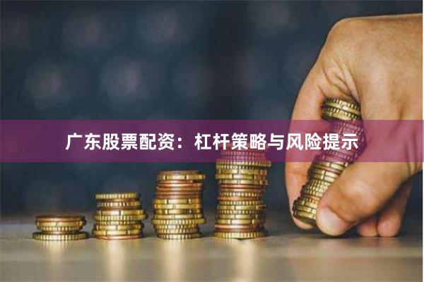 广东股票配资：杠杆策略与风险提示