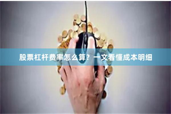 股票杠杆费率怎么算？一文看懂成本明细